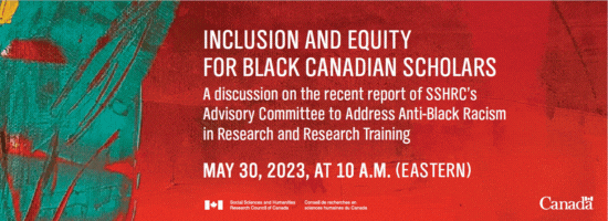Inclusion and Equity for Black Canadian scholars. A discussion on the recent report of SSHRC's Advisory Committee to Address Anti-Black Racism in Research and Research Training. May 30, 2023, at 10 am ET.