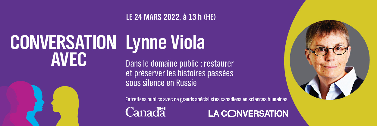Le texte dit : "Conversation avec Lynne Viola. Dans le domaine public : restaurer et preserver les histoires passées sous silence en Russie." Entretiens publics avec de grands specialistes canadiens en sciences humaines. Le 24 mars 2022, 13 h (HE). Gouvernement du Canada et La Conversation.