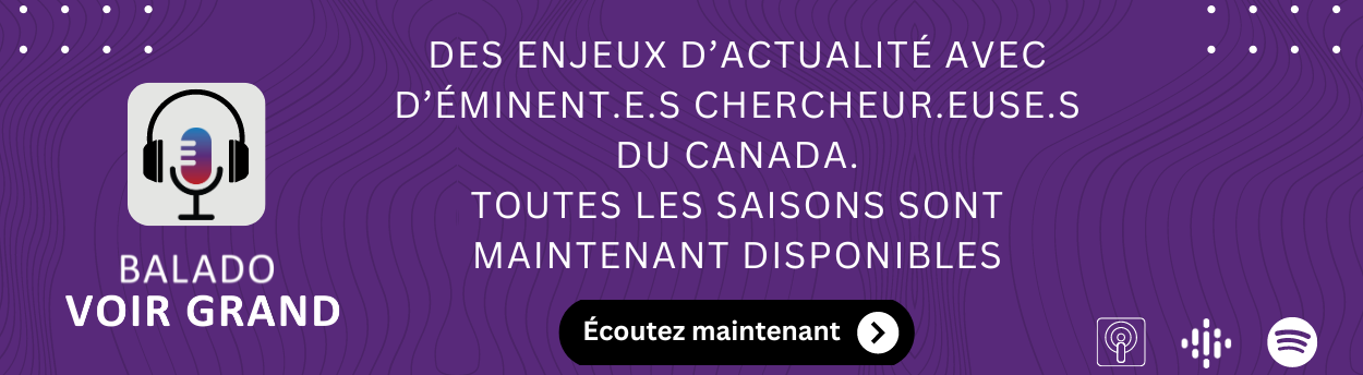 Logo du balado Voir Grand. Le texte lit : Des enjeux d'actualité avec d'éminent.e.s chercheur.euse.s du Canada. Toutes les saisons sont maintenant disponibles. Écoutez maintenant.